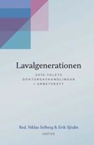 Lavalgenerationen : 2010-talets doktorsavhandlingar i arbetsrätt; Erik Sjödin, Niklas Selberg; 2019