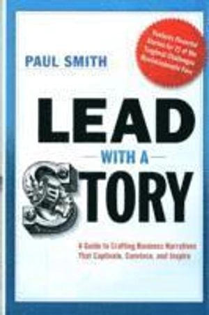 Lead with a story : a guide to crafting business narratives that captivate, convince, and inspire; Paul R. Smith; 2012