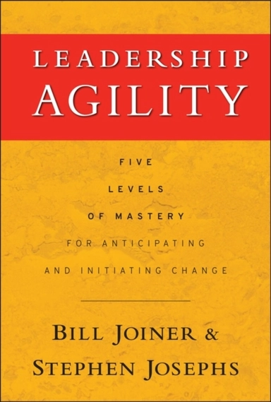 Leadership Agility: Five Levels of Mastery for Anticipating and Initiating; William B. Joiner, Stephen A. Josephs; 2007