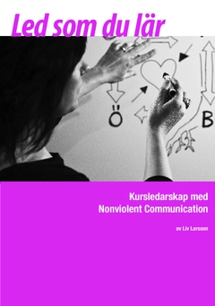 Led som du lär : kursledarskap med Nonviolent Communication; Liv Larsson; 2014