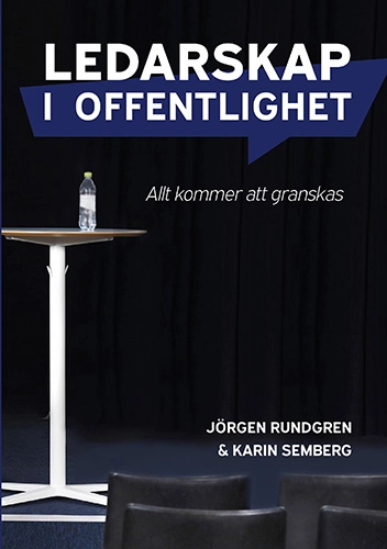 Ledarskap i offentlighet : allt kommer att granskas; Jörgen Rundgren, Karin Semberg; 2020