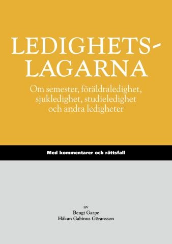 Ledighetslagarna : om semester, föräldraledighet, sjukledighet, studieledighet och andra ledigheter : med kommentarer och rättsfall; Bengt Garpe, Håkan Gabinus Göransson; 2013