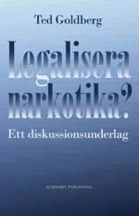 Legalisera narkotika? : ett diskussionsunderlag; Ted Goldberg; 2011