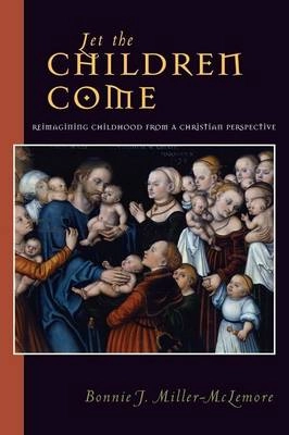 Let the Children Come: Reimagining Childhood from a Christian Perspective; Bonnie J. Miller-McLemore; 2003