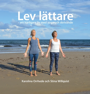 Lev lättare - ett härligare liv med yoga och skrivande; Karolina Orrhede, Stina Willquist; 2022