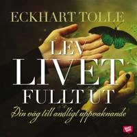 Lev livet fullt ut : din väg till andligt uppvaknande; Eckhart Tolle; 2016