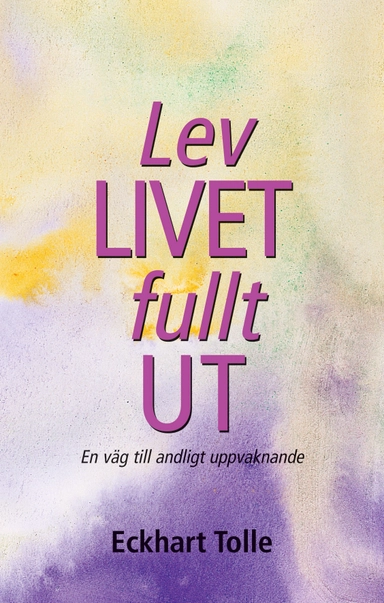 Lev livet fullt ut! : en väg till andligt uppvaknande; Eckhart Tolle; 2002