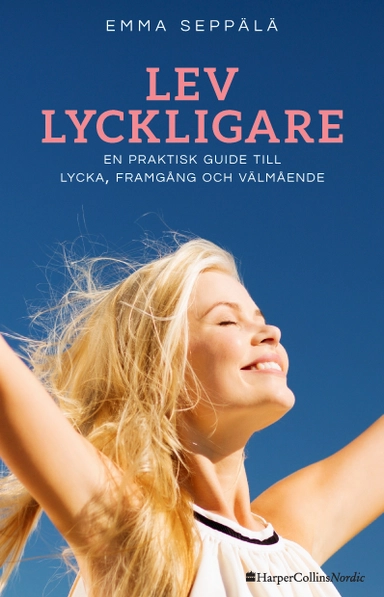 Lev lyckligare : En praktisk guide till lycka, framgång och välmående; Emma Seppälä; 2017