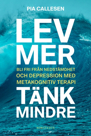 Lev mer, tänk mindre : bli fri från nedstämdhet och depression med metakognitiv terapi; Pia Callesen; 2019