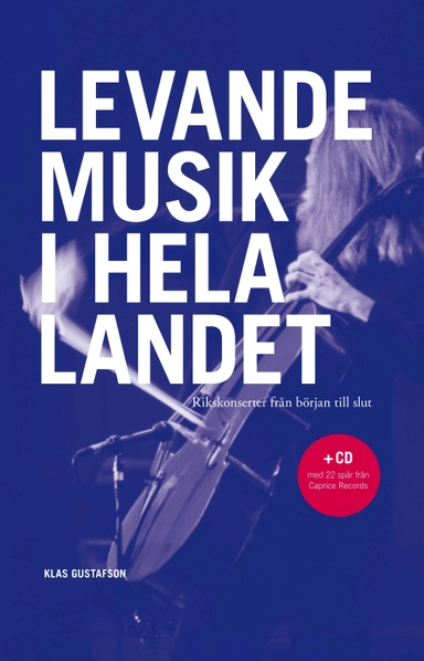 Levande musik i hela landet : Rikskonserter från början till slut : + CD med 22 spår från Caprice Records; Klas Gustafson; 2011