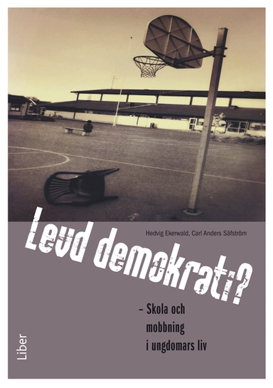 Levd demokrati? : skola och mobbning i ungdomars liv; Hedwig Ekerwald, Carl Anders Säfström; 2012