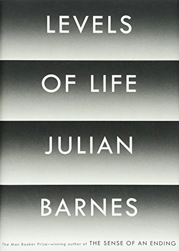 Levels of life; Julian Barnes; 2013