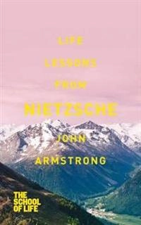 Life Lessons from Nietzsche; Armstrong John, The School of Life; 2013