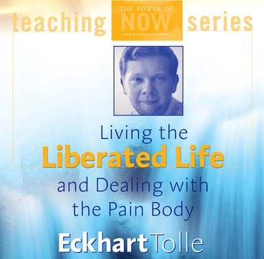 Living the Liberated Life and Dealing with the Pain Body; Eckhart Tolle; 2001