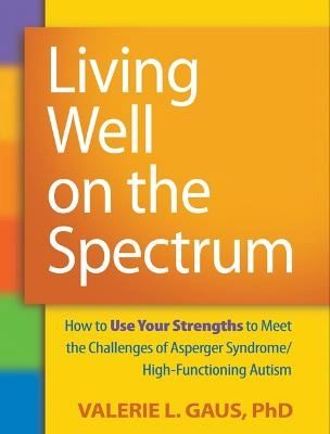 Living well on the spectrum : how to use your strengths to meet the challenges of Asperger syndrome/high-functioning autism; Valerie L. Gaus; 2011