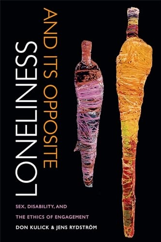 Loneliness and its opposite : sex, disability, and the ethics of engagement; Don Kulick; 2015