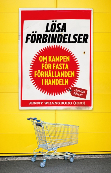 Lösa förbindelser : om kampen för fasta förhållanden i handeln; Jenny Wrangborg, Cecilia Alstermark, Leonidas Aretakis, Frida Bengtsson, Cecilia Berggren, David Eklind Kloo, Olav Fumarola Unsgaard, Magnus Färnebo, Susanna Gideonsson, Karin Lindgren Strömbäck, Elina Pahnke, Erika Petersson, Josefin Sand, Elinor Torp; 2017