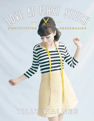 Love at first stitch : [demystifying dressmaking]; Tilly Walnes; 2014