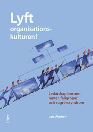 Lyft organisationskulturen! : ledarskap bortom myter, fallgropar och sugrörssyndrom; Lars Almhem; 2014