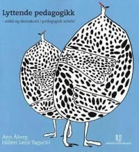 Lyttende pedagogikk : etikk og demokrati i pedagogisk arbeid; Ann Åberg; 2006