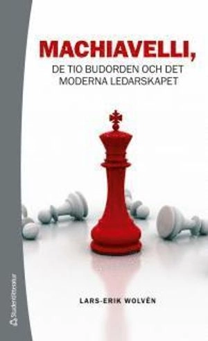 Machiavelli : de tio budorden och det moderna ledarskapet; Lars-Erik Wolvén; 2012