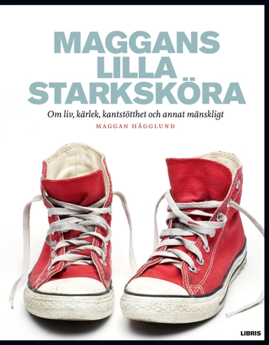 Maggans lilla starksköra : om liv, kärlek, kantstötthet och annat mänskligt; Maggan Hägglund; 2013