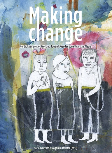 Making change : nordic examples of working towards gender equality in the media; Maria Edström, Ragnhild Mølster; 2014