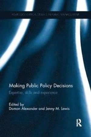 Making public policy decisions : expertise, skills, and experience; Damon Alexander, Jenny M. Lewis; 2015