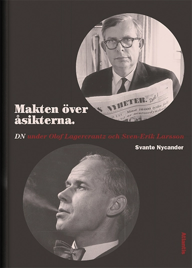 Makten över åsikterna : DN under Olof Lagercrantz och Sven-Erik Larsson; Svante Nycander; 2017