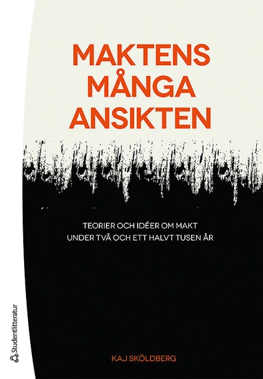 Maktens många ansikten : teorier och idéer om makt under två och ett halvt tusen år; Kaj Sköldberg; 2014