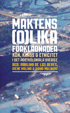 Maktens (o)lika förklädnader : kön, klass & etnicitet i det postkoloniala Sverige; Paulina de los Reyes, Irene Molina, Diana Molinari; 2012