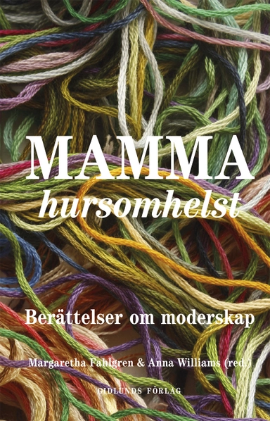 Mamma hursomhelst : Berättelser om moderskap; Margaretha Fahlgren, Anna Williams, Aase Berg, Ulrika Dahl, Emma Eleonorasdotter, Kristin Eliasson, Jenny Engström Baron, Gabriele Griffin, Anneli Jordahl, Christian Lenemark, Erik Masao Eriksson, Merete Mazzarella, Cilla Naumann, Cecilia Pettersson, Christine Rubertsson, Sigrid Schottenius Cullhed, Anna Soltorp, Maria Svenning, Sara Sylvén, Cecilia Torudd, Helena Wahlström Henriksson; 2018