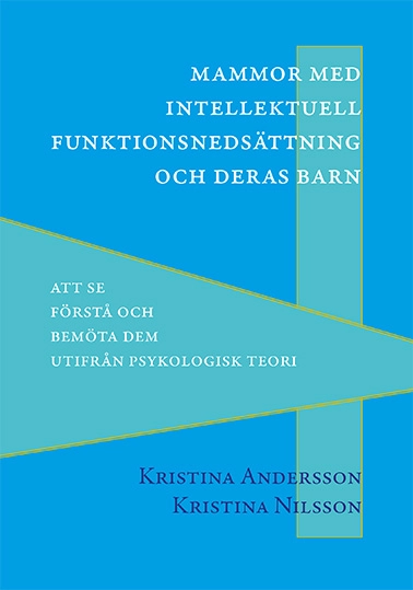 Mammor med intellektuell funktionsnedsättning och deras barn : att se, förstå och bemöta dem utifrån psykologisk teori; Kristina Andersson, Kristina Nilsson; 2019