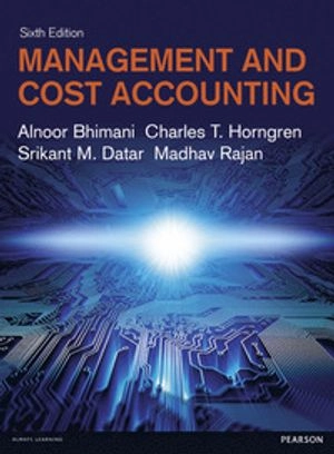 Management and Cost Accounting; Alnoor Bhimani, Charles T. Horngren; 2015