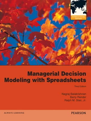 Managerial Decision Modeling with Spreadsheets International Edition; Nagraj Balakrishnan, Barry Render, Ralph M Stair; 2012