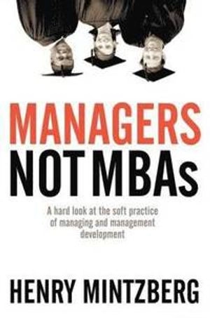 Managers not MBAs : a hard look at the soft practice of managing and management development; Henry. Mintzberg; 2005