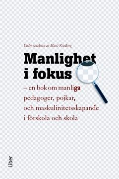 Manlighet i fokus : en bok om manliga pedagoger, pojkar och maskulinitetsskapande i förskola och skola; Steen Baagøe Nielsen, Robert W. Connell, Margareta Havung, Anette Hellman, Håkan Larsson, Marie Norberg, Kajsa Svaleryd; 2012