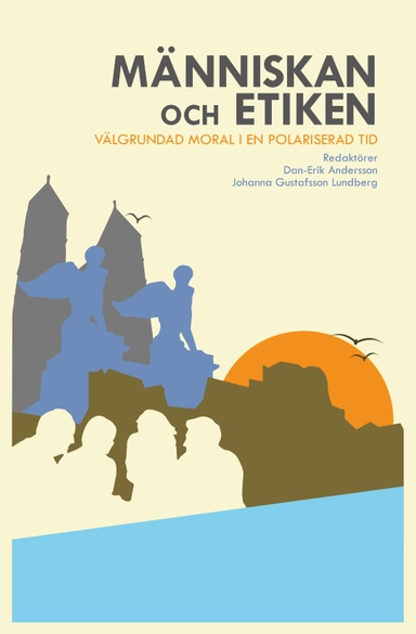 Människan och etiken : Välgrundad moral i en polariserad tid; Dan-Erik Andersson, Johanna Gustafsson Lundberg; 2019