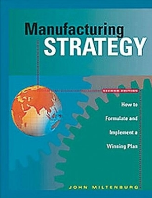 Manufacturing strategy : how to formulate and implement a winning plan; John Miltenburg; 2005