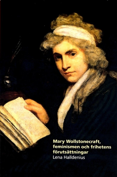 Mary Wollstonecraft, feminismen och frihetens förutsättningar; Lena Halldenius; 2016