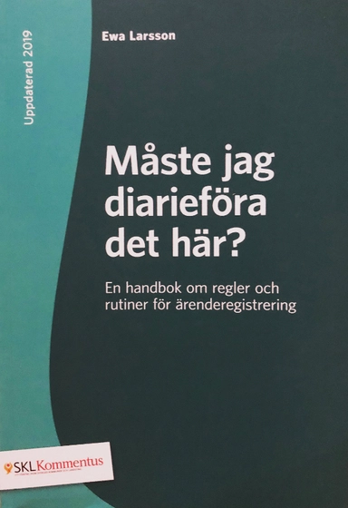 Måste jag diarieföra det här? : en handbok om regler och rutiner för ärenderegistrering; Ewa Larsson; 2019