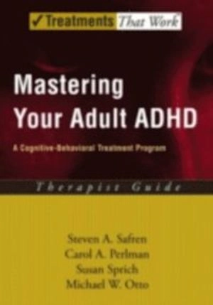 Mastering Your Adult ADHD: A Cognitive-Behavioral Treatment Program Client Workbook; Steven A. Safren, Susan Sprich, Carol A. Perlman, Michael W. Otto; 2015