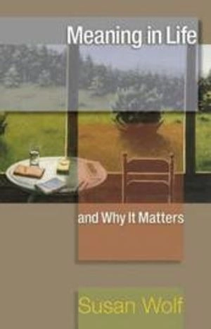 Meaning in Life and Why It Matters; Susan Wolf; 2012