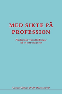 Med sikte på profession : akademiska yrkesutbildningar vid ett nytt universi; Gunnar Olofsson, Otto Petersson; 2011