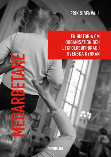 Medarbetare : En historia om organisation och lekfolksuppdrag i Svenska kyrkan.; Erik Sidenvall; 2022