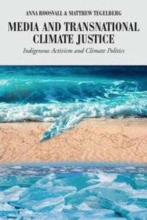 Media and transnational climate justice : indigenous activism and climate politics; Anna Roosvall; 2018