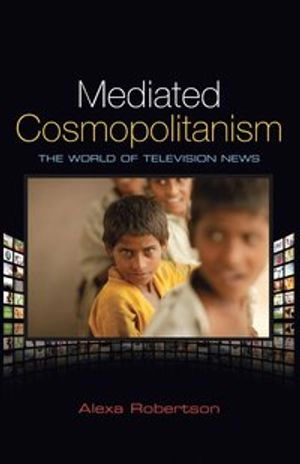 Mediated Cosmopolitanism: The World of Television News; Alexa Robertson; 2010