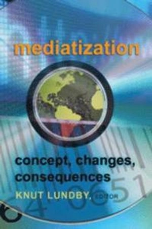 Mediatization : concept, changes, consequences; Knut Lundby; 2009