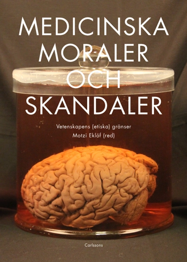 Medicinska moraler och skandaler : Vetenskapens etiska gränser; Maria Björkman, Isabelle Dussauge, Motzi Eklöf, Ann Gustavsson, Dan Jibréus, Maria Josephson, Lena Lennerhed, Olof Ljungström, Daniel Normark, Johanna Ringarp, David Thorsén; 2019