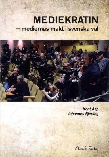 Mediekratin : medierna makt och svenska val; Kent Asp, Johannes Bjerling; 2014